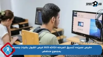 «فرص مميزة» تنسيق المرحلة الثالثة 2025 فرص القبول بكليات ومعاهد بمجموع منخفض